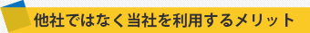 他社ではなく当社を利用するメリット