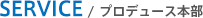 SERVICE / プロディース本部